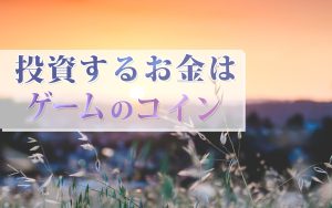 投資するお金はゲームのコイン