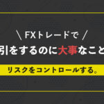 FXで取引をするのに大事なこと。リスクをコントロールする。