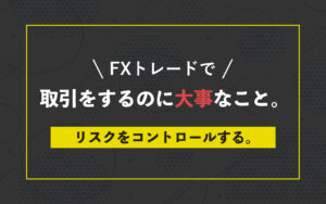 FXで取引をするのに大事なこと。リスクをコントロールする。