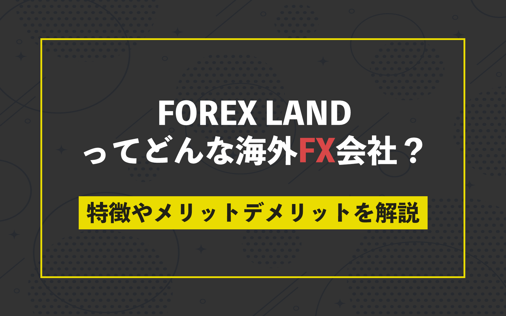 FOREX LANDってどんな海外FX会社？特徴やメリットデメリットを解説（フォレックスランド）