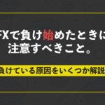 FXで負け始めたときに注意すべきこと。負けている原因をいくつか解説。