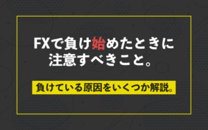 FXで負け始めたときに注意すべきこと。負けている原因をいくつか解説。