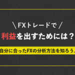 FXで利益を出すためには?自分に合ったFXの分析方法を知ろう。