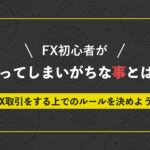 FX初心者がやってしまいがちな事とは?FX取引をする上でのルールを決めよう。