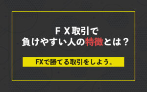 ＦＸ取引で負けやすい人の特徴とは？FXで勝てる取引をしよう。