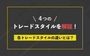 ４つのトレードスタイルについて解説！各トレードスタイルの違いとは？