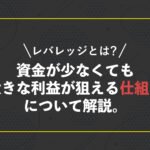 レバレッジとは?資金が少なくても大きな利益が狙える仕組みについて解説。