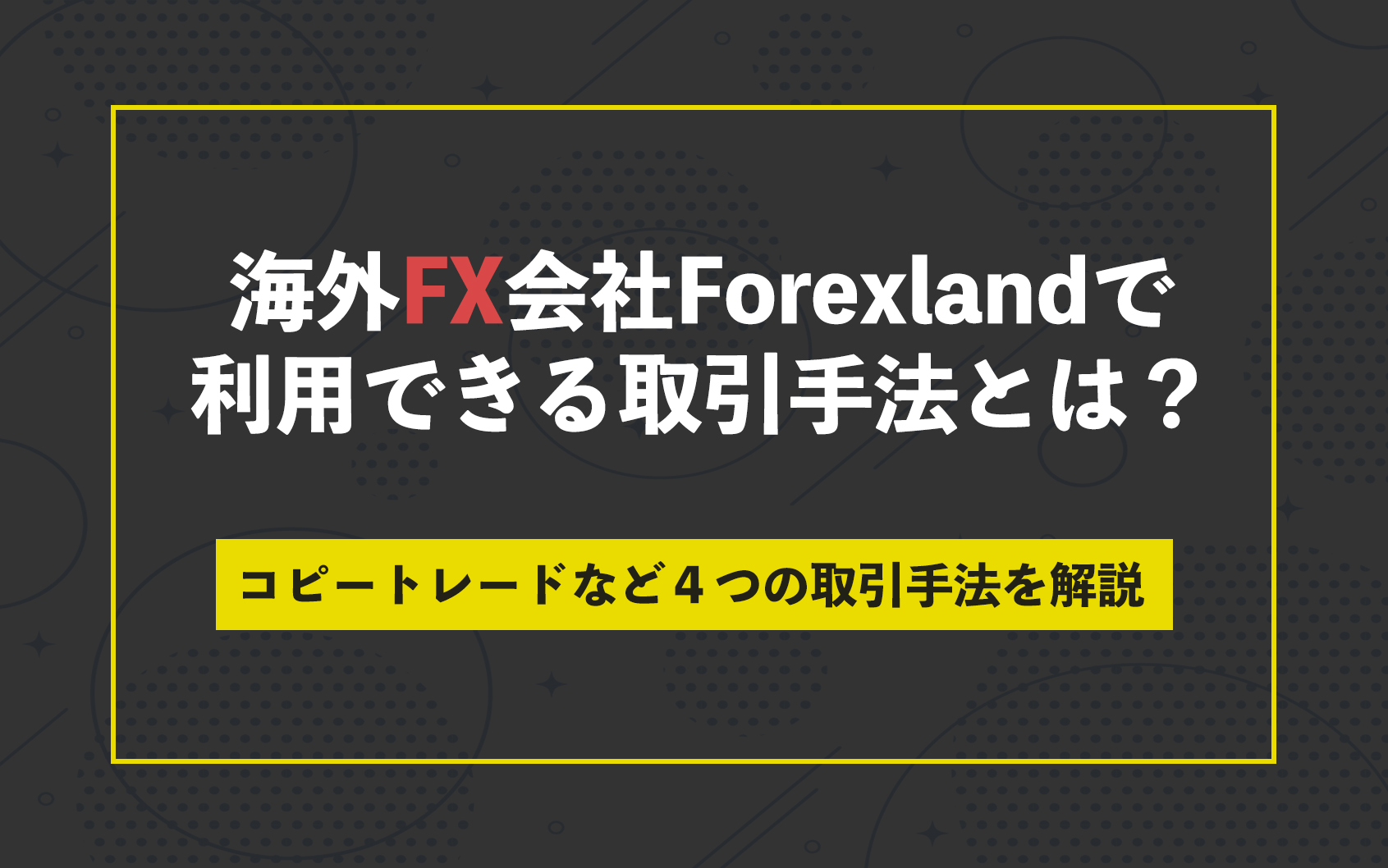 海外FX会社Forexland(フォレックスランド)で利用できる取引手法とは？コピートレードなど４つの取引手法を解説