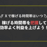 FXで稼げる時間帯はいつ?稼げる時間帯を把握して効率よく利益を上げよう!