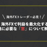 海外FXトレーダー必見!海外FXで利益を最大化する戦略に必要な「窓」について解説。