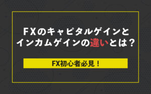 FX初心者必見！FXのキャピタルゲインとインカムゲインの違いとは？
